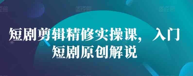 短剧剪辑精修入门原创解说课，共三节课