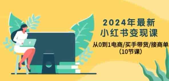 2024年小红书接商单变现课，教你从0开始布局