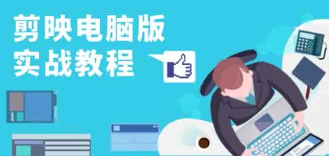 剪映电脑版短视频剪辑高手课，学习各类目实操案例技巧源