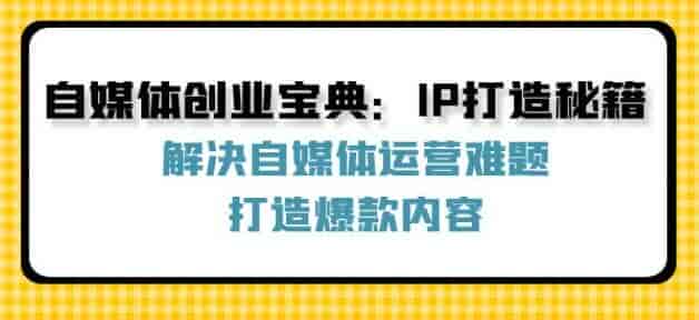 自媒体创业IP打造打造爆款秘籍课，各平台怎么入局才能赚米