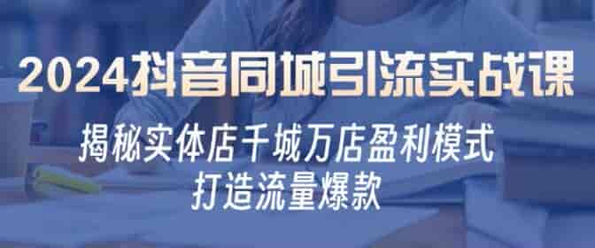 2024抖音实体店同城引流课，借助抖音实现千城万店