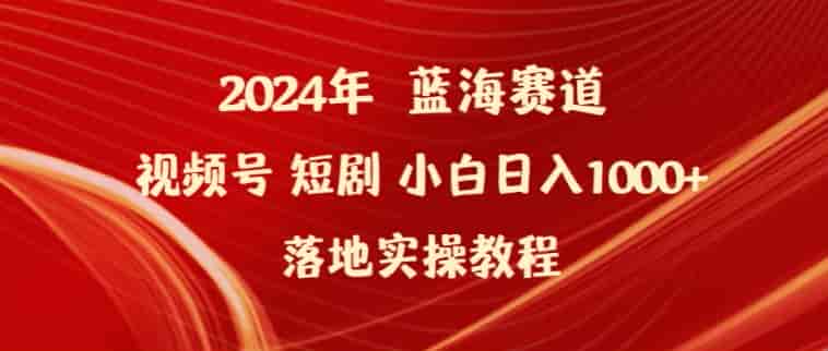 2024年视频号短剧实操课程，短剧受众广容易变现