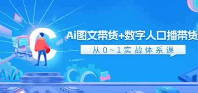 Ai图文以及数字人0~1带货课程，实战体系课