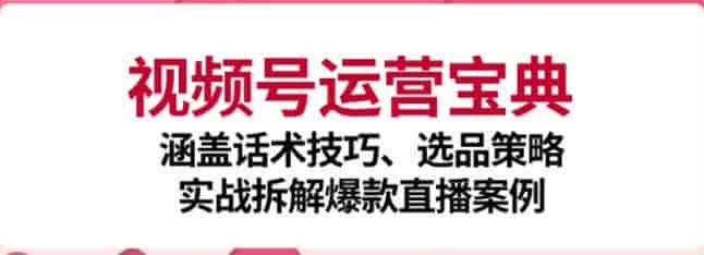 视频号从开店到运营教程，涵盖认知篇、起号篇、话术篇、选品篇等