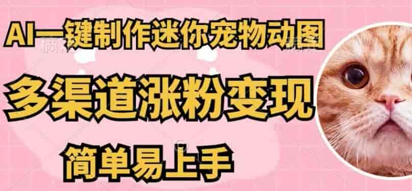 AI制作迷你宠物图多渠道发布变现课，简单好操作