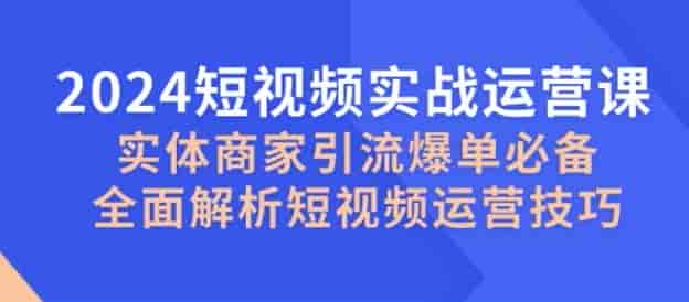 2024短视频实体商家运营技巧课，包括行业定位、爆款文案等内容